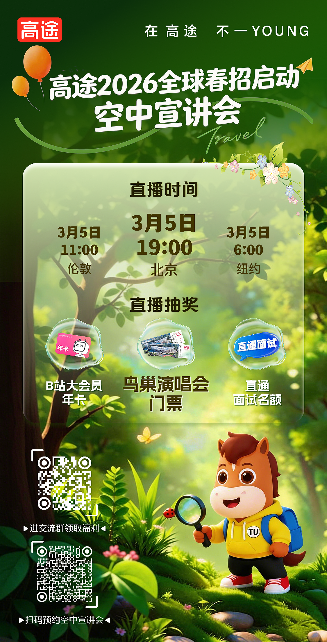 <p>高途</p> <p>在高途</p> <p>不一YOUNG</p> <p>高途2026全球春招启动</p> <p>空中宣讲会</p> <p>rave</p> <p>直播时间</p> <p>3月5日</p> <p>3月5日</p> <p>3月5日</p> <p>19:00</p> <p>11:00</p> <p>6:00</p> <p>伦敦</p> <p>北京</p> <p>纽约</p> <p>直播抽奖</p> <p>司噎司元大会员</p> <p>8</p> <p>年卡</p> <p>直通面试</p> <p>马巢演唱会</p> <p>B站大会员</p> <p>直通</p> <p>年卡</p> <p>门票</p> <p>面试名额</p> <p>>进交流群领取福和</p> <p>TU</p> <p>>扫码预约空中宣讲会</p>